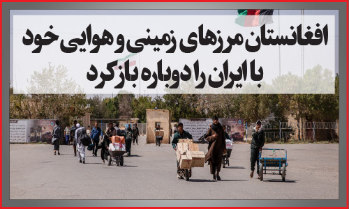 افغانستان مرزهای زمینی و هوایی خود باایران رادوباره بازکرد